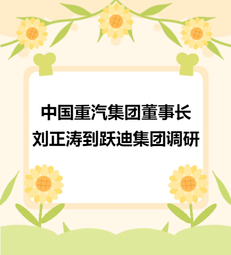 中國重汽集團(tuán)董事長劉正濤到躍迪集團(tuán)調(diào)研